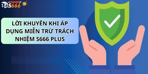 Những Lời Khuyên Khi Áp Dụng MIỄN TRỪ TRÁCH NHIỆM S666 plus